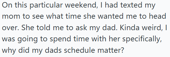 On this particular weekend, I had texted my mom to see what time she wanted me to head over. She told me to ask my dad. Kinda weird, I was going to spend time with her specifically, why did my dads schedule matter?