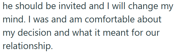 he should be invited and I will change my mind. I was and am comfortable about my decision and what it meant for our relationship.