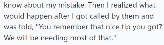know about my mistake. Then I realized what would happen after I got called by them and was told, "You remember that nice tip you got? We will be needing most of that."
