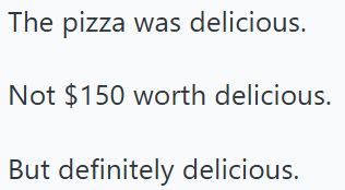 The pizza was delicious. Not $150 worth delicious. But definitely delicious.