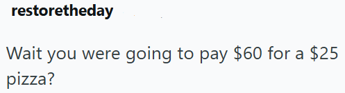restoretheday Wait you were going to pay $60 for a $25 pizza?