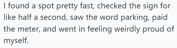 I found a spot pretty fast, checked the sign for like half a second, saw the word parking, paid the meter, and went in feeling weirdly proud of myself.