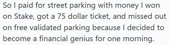 So I paid for street parking with money I won on Stake, got a 75 dollar ticket, and missed out on free validated parking because I decided to become a financial genius for one morning.