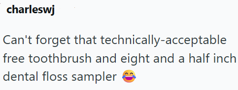 charleswj Can't forget that technically-acceptable free toothbrush and eight and a half inch dental floss sampler