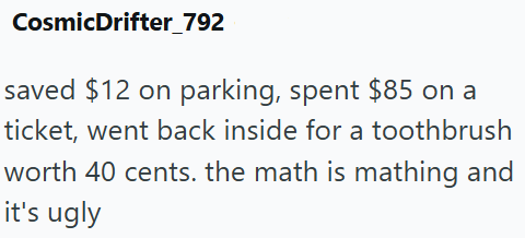 CosmicDrifter_792 saved $12 on parking, spent $85 on a ticket, went back inside for a toothbrush worth 40 cents. the math is mathing and it's ugly