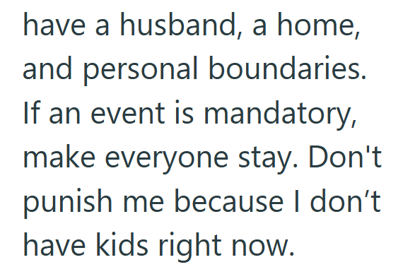 have a husband, a home, and personal boundaries. If an event is mandatory, make everyone stay. Don't punish me because I don't have kids right now.