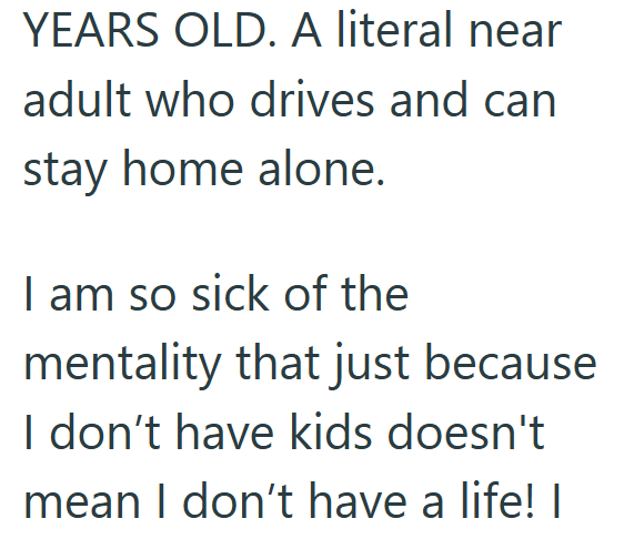 YEARS OLD. A literal near adult who drives and can stay home alone. I am so sick of the mentality that just because I don't have kids doesn't mean I don't have a life! |