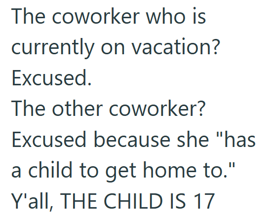 The coworker who is currently on vacation? Excused. The other coworker? Excused because she "has a child to get home to." Y'all, THE CHILD IS 17