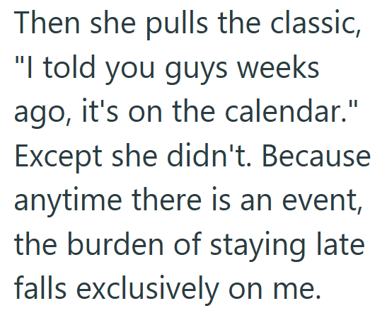 Then she pulls the classic, "I told you guys weeks ago, it's on the calendar." Except she didn't. Because anytime there is an event, the burden of staying late falls exclusively on me.
