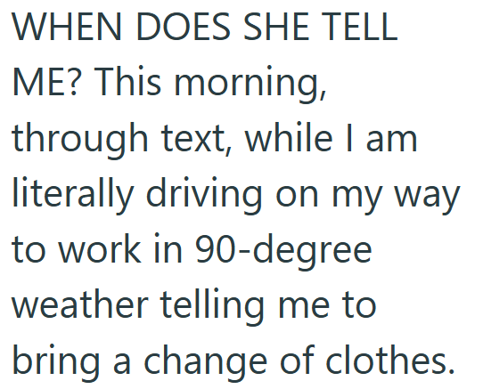 WHEN DOES SHE TELL ME? This morning, through text, while I am literally driving on my way to work in 90-degree weather telling me to bring a change of clothes.