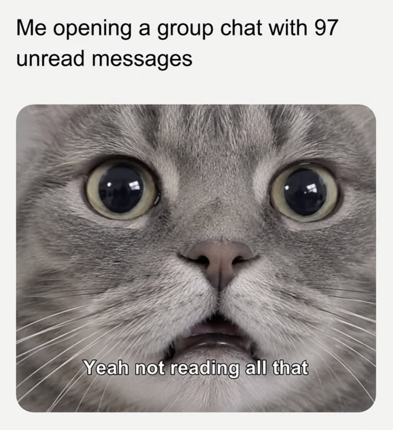 Me opening a group chat with 97 unread messages Yeah not reading all that
