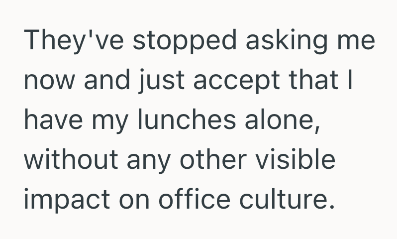 They've stopped asking me now and just accept that I have my lunches alone, without any other visible impact on office culture.
