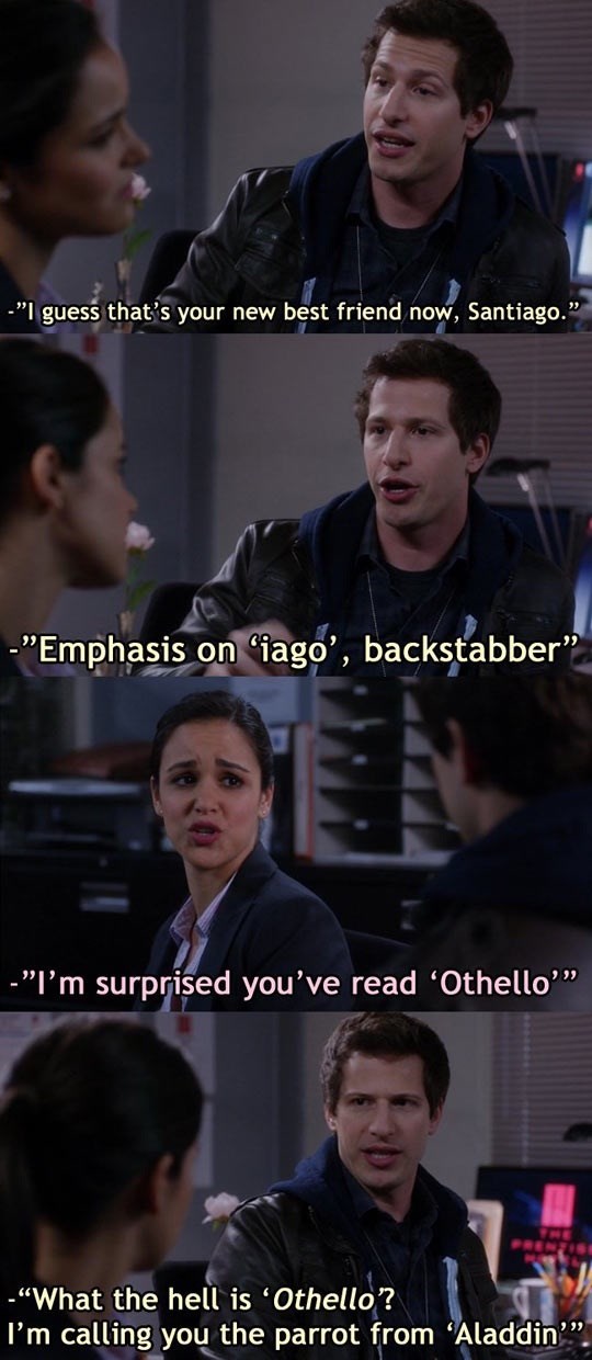 -"I guess that's your new best friend now, Santiago." -"Emphasis on 'iago', backstabber" -"I'm surprised you've read 'Othello'❞ THE PRENZISE -"What the hell is 'Othello? I'm calling you the parrot from 'Aladdin'"