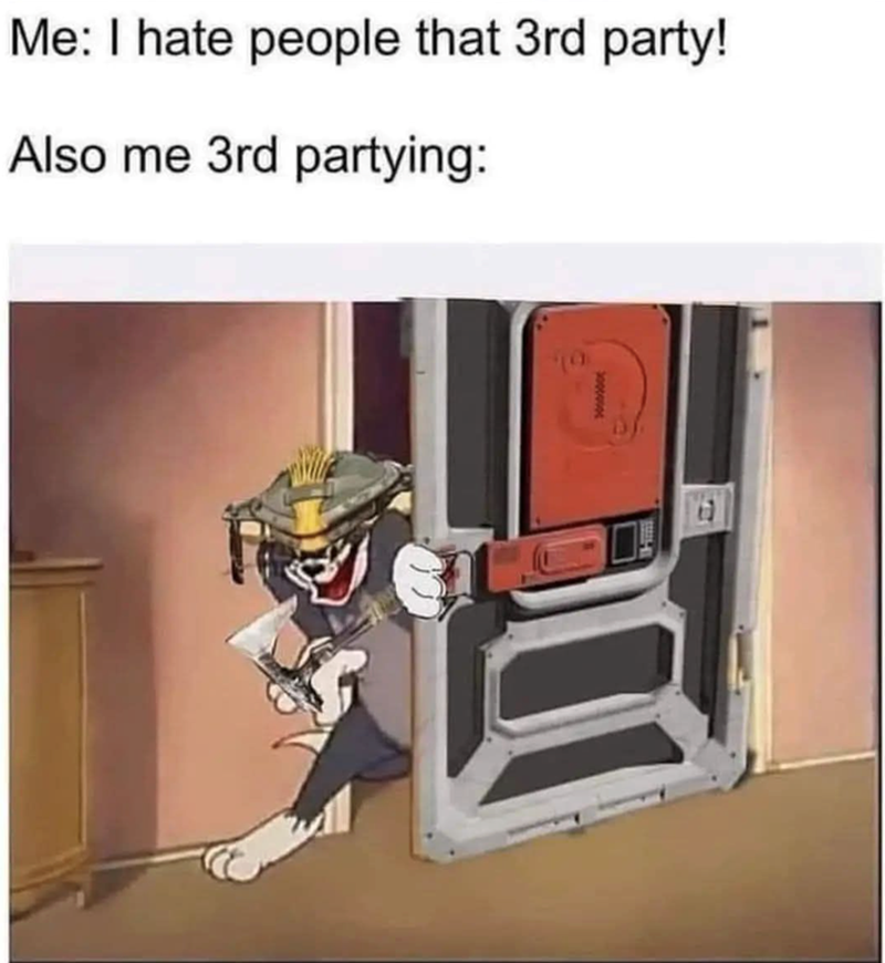Me: I hate people that 3rd party! Also me 3rd partying: 3000000