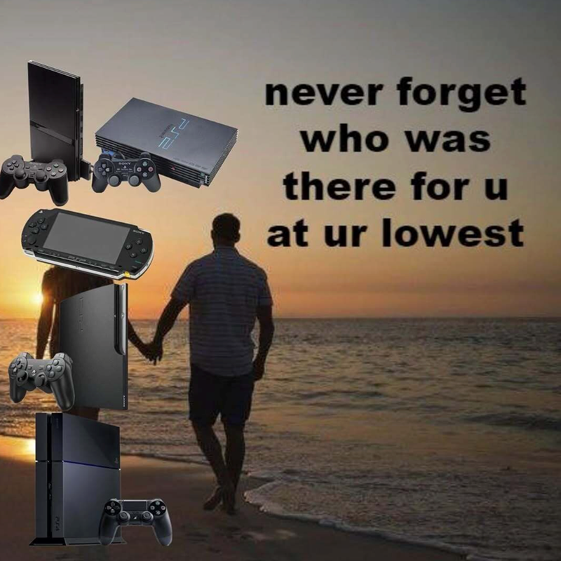 never forget who was there for u at ur lowest PS2