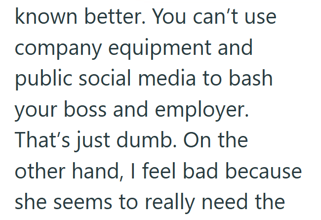 known better. You can't use company equipment and public social media to bash your boss and employer. That's just dumb. On the other hand, I feel bad because she seems to really need the