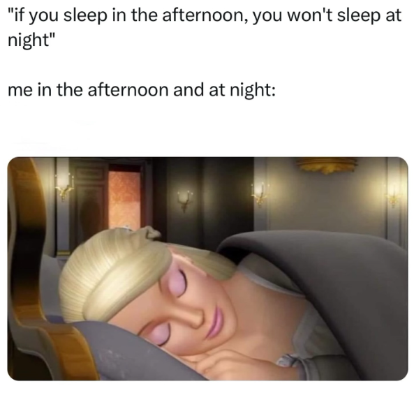 "if you sleep in the afternoon, you won't sleep at night" me in the afternoon and at night: