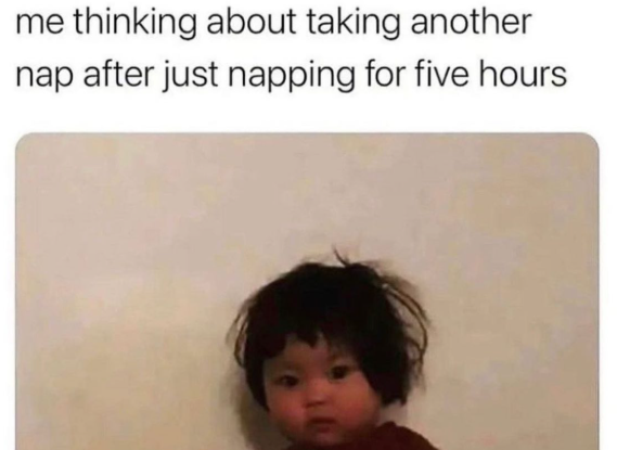 me thinking about taking another nap after just napping for five hours