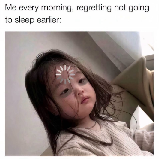 Me every morning, regretting not going to sleep earlier: