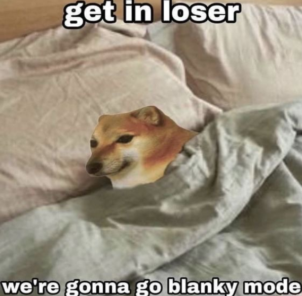 get in loser we're gonna go blanky mode