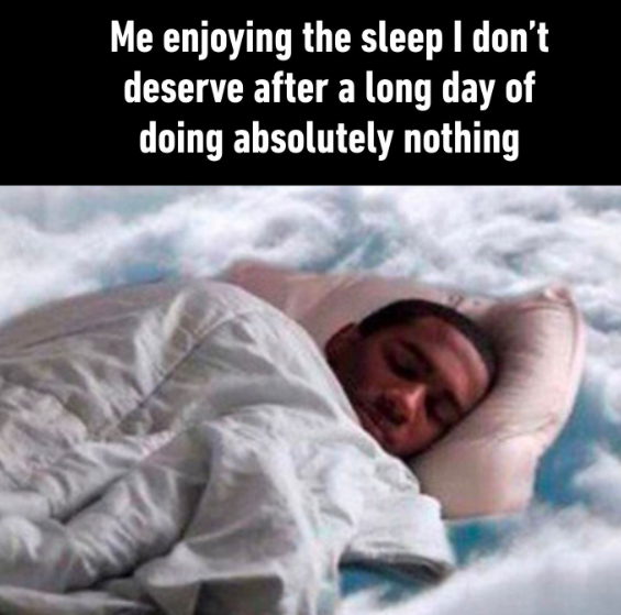 Me enjoying the sleep I don't deserve after a long day of doing absolutely nothing