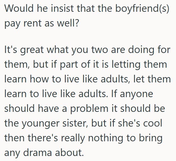 Would he insist that the boyfriend(s) pay rent as well? It's great what you two are doing for them, but if part of it is letting them learn how to live like adults, let them learn to live like adults. If anyone should have a problem it should be the younger sister, but if she's cool then there's really nothing to bring any drama about.