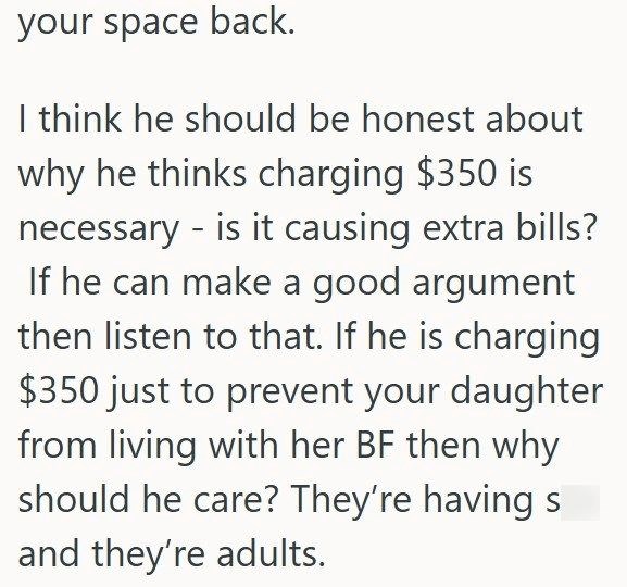 your space back. I think he should be honest about why he thinks charging $350 is necessary - is it causing extra bills? If he can make a good argument then listen to that. If he is charging $350 just to prevent your daughter from living with her BF then why should he care? They're having s and they're adults.