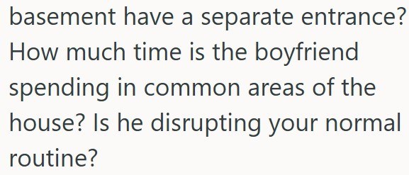 basement have a separate entrance? How much time is the boyfriend spending in common areas of the house? Is he disrupting your normal routine?