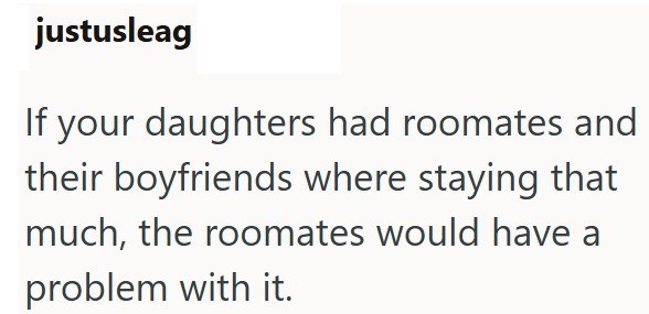 justusleag If your daughters had roomates and their boyfriends where staying that much, the roomates would have a problem with it.