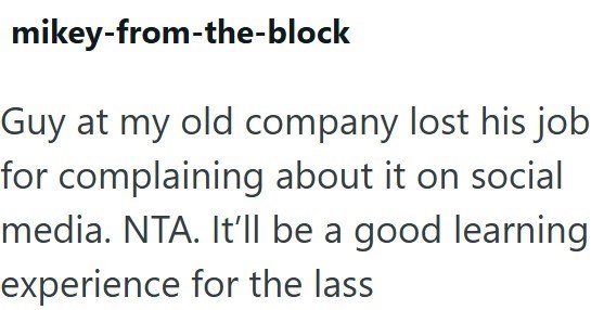 mikey-from-the-block Guy at my old company lost his job for complaining about it on social media. NTA. It'll be a good learning experience for the lass