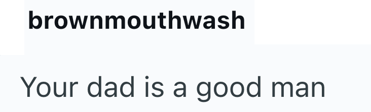 brownmouthwash Your dad is a good man