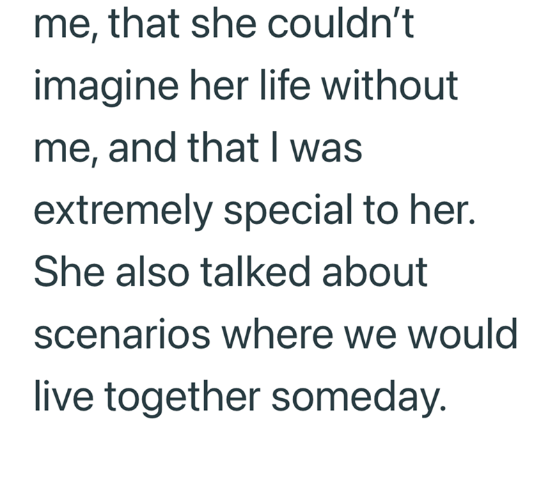 me, that she couldn't imagine her life without me, and that I was extremely special to her. She also talked about scenarios where we would live together someday.
