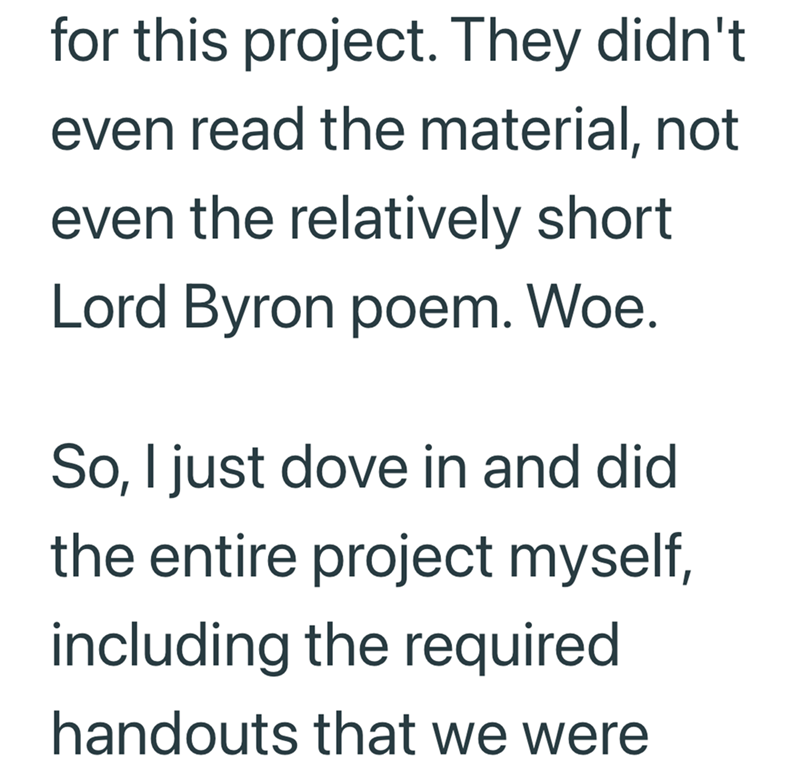 for this project. They didn't even read the material, not even the relatively short Lord Byron poem. Woe. So, I just dove in and did the entire project myself, including the required handouts that we were