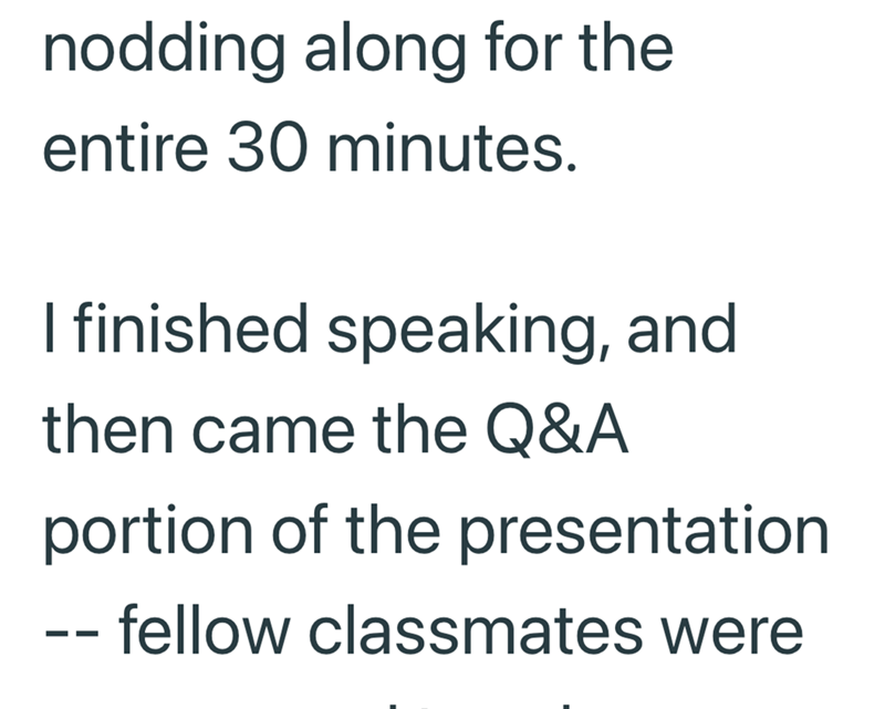 nodding along for the entire 30 minutes. I finished speaking, and then came the Q&A portion of the presentation -- fellow classmates were