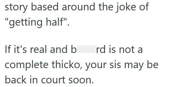 story based around the joke of "getting half". If it's real and b rd is not a complete thicko, your sis may be back in court soon.