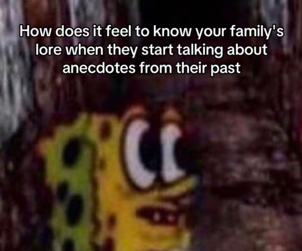 How does it feel to know your family's lore when they start talking about anecdotes from their past