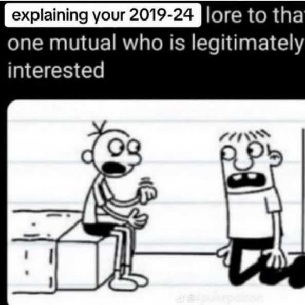 explaining your 2019-24 lore to tha one mutual who is legitimately interested deipukepoison