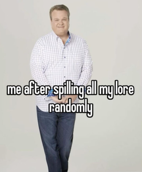 me after spilling all my lore randomly