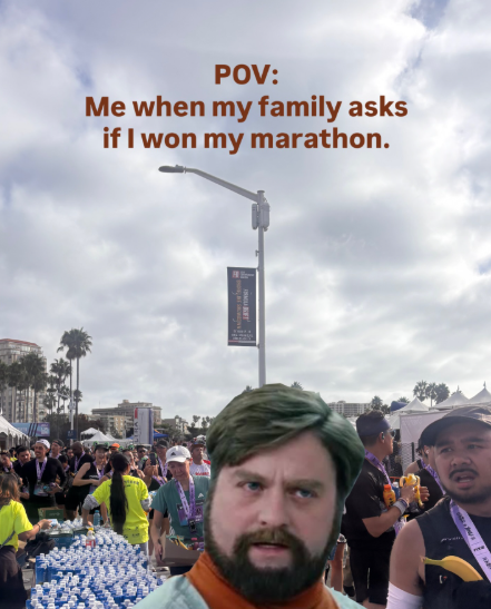 POV: Me when my family asks if I won my marathon.