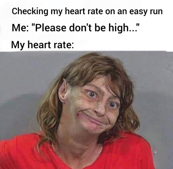 Checking my heart rate on an easy run Me: "Please don't be high..." My heart rate:
