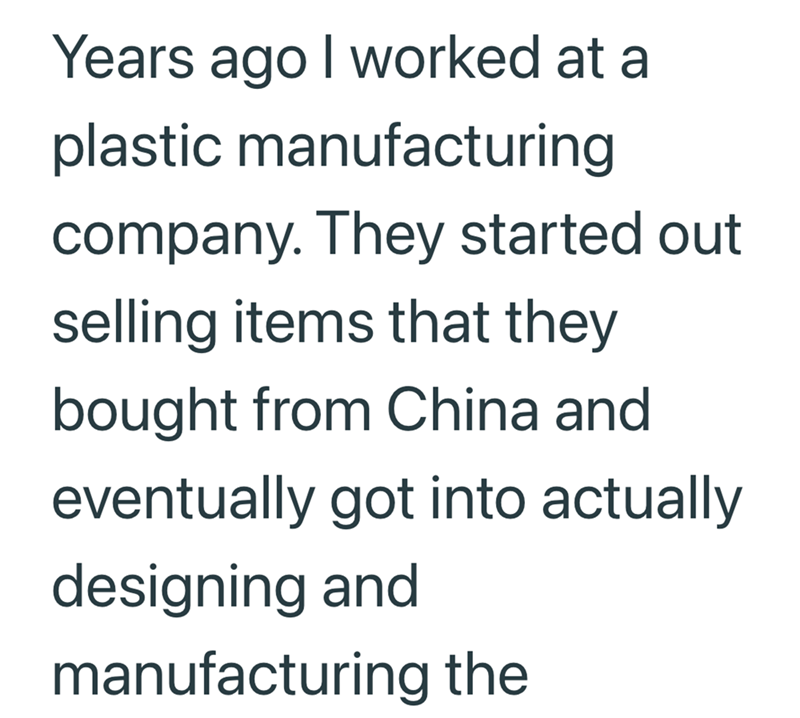 Years ago I worked at a plastic manufacturing company. They started out selling items that they bought from China and eventually got into actually designing and manufacturing the