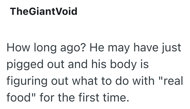 TheGiant Void How long ago? He may have just pigged out and his body is figuring out what to do with "real food" for the first time.