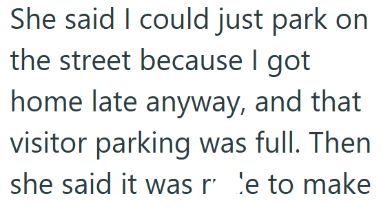 She said I could just park on the street because I got home late anyway, and that visitor parking was full. Then she said it was re to make