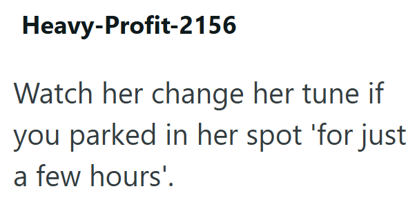 Heavy-Profit-2156 Watch her change her tune if you parked in her spot 'for just a few hours'.