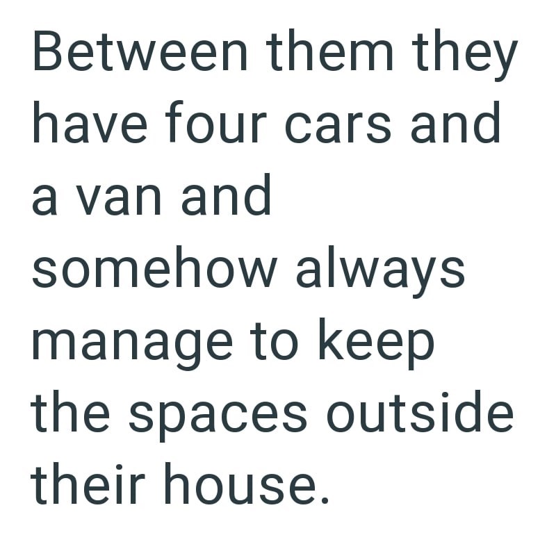 Between them they have four cars and a van and somehow always manage to keep the spaces outside their house.