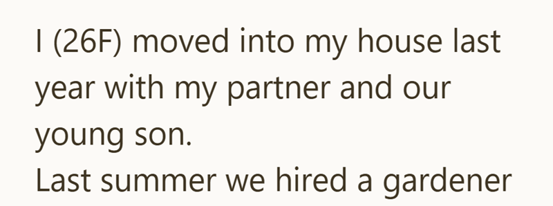 I (26F) moved into my house last year with my partner and our young son. Last summer we hired a gardener