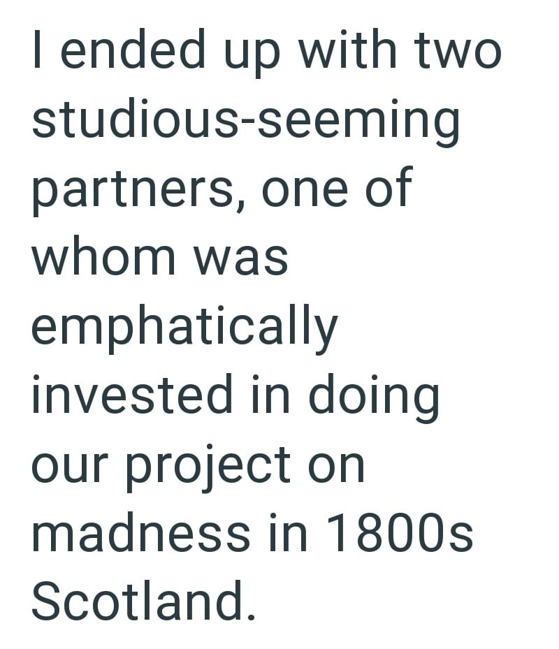 I ended up with two studious-seeming partners, one of whom was emphatically invested in doing our project on madness in 1800s Scotland.