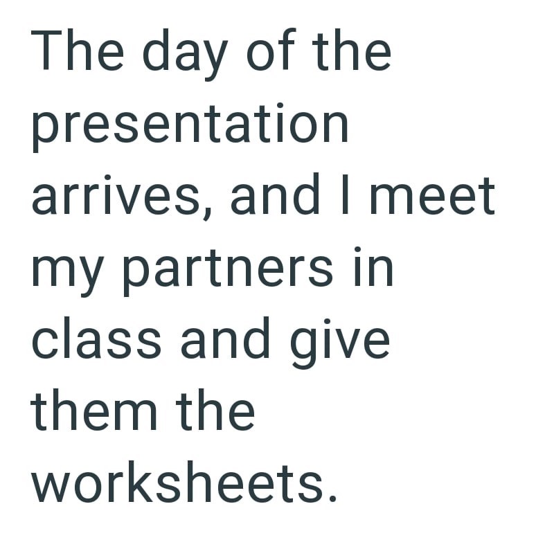 The day of the presentation arrives, and I meet my partners in class and give them the worksheets.