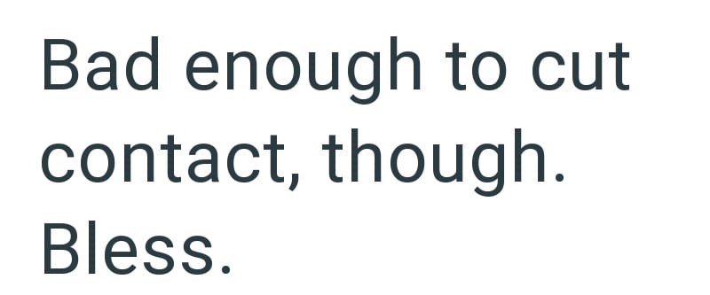 Bad enough to cut contact, though. Bless.