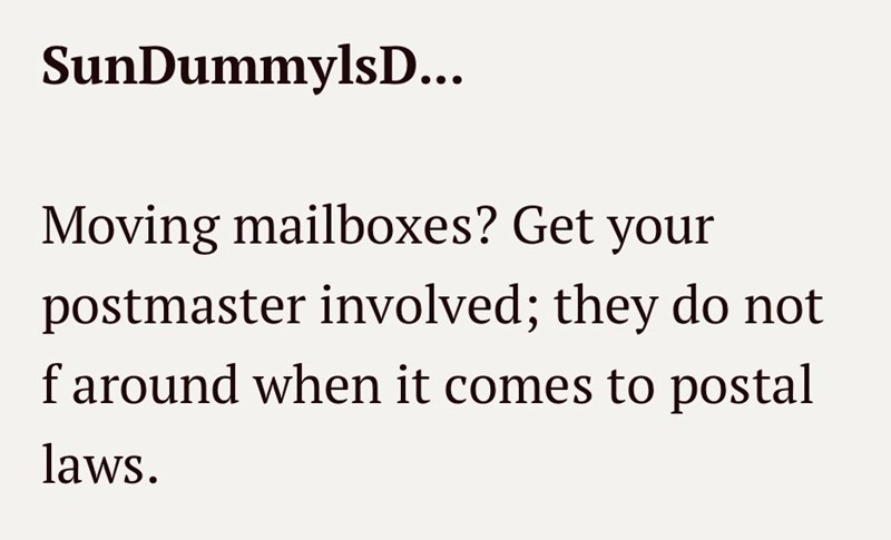 SunDummylsD... Moving mailboxes? Get your postmaster involved; they do not f around when it comes to postal laws.